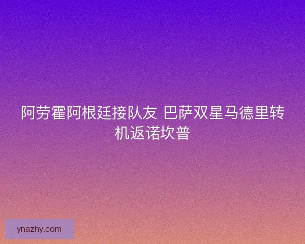 阿劳霍阿根廷接队友 巴萨双星马德里转机返诺坎普