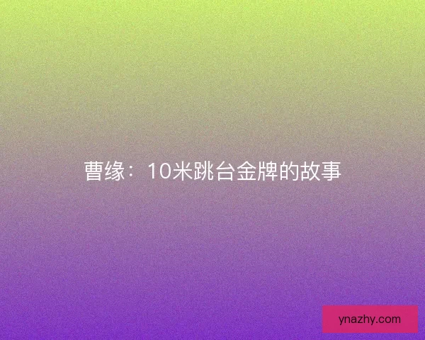 曹缘:10米跳台金牌的故事 曹缘:10米跳台金牌的故事