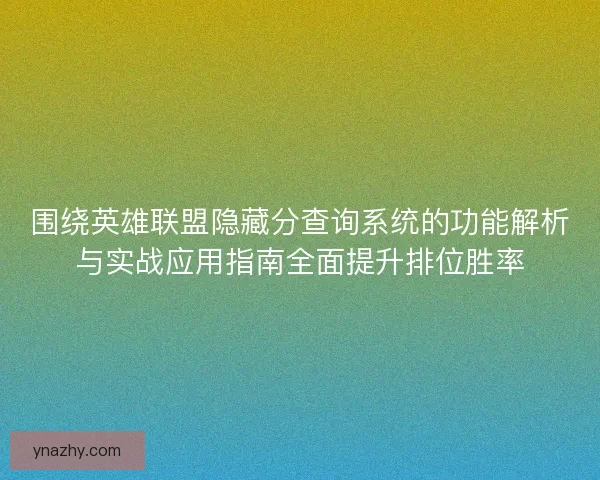 围绕英雄联盟隐藏分查询系统的功能解析与实战应用指南全面提升排位胜率