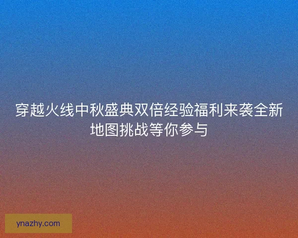 穿越火线中秋盛典双倍经验福利来袭全新地图挑战等你参与