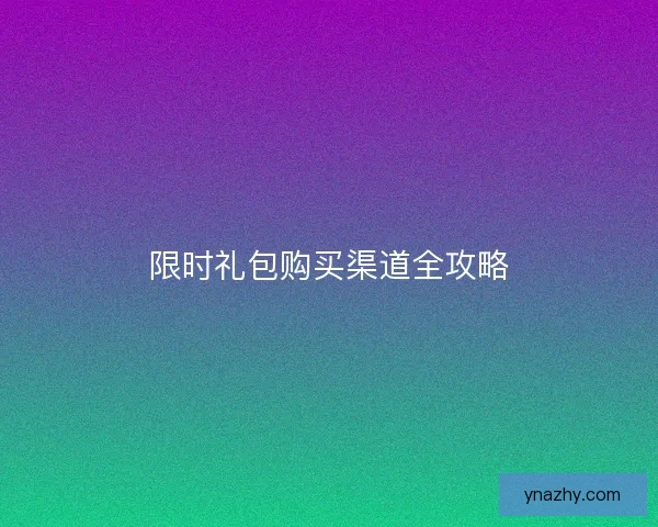 限时礼包购买渠道全攻略