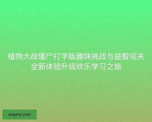 植物大战僵尸打字版趣味挑战与益智闯关全新体验升级欢乐学习之旅