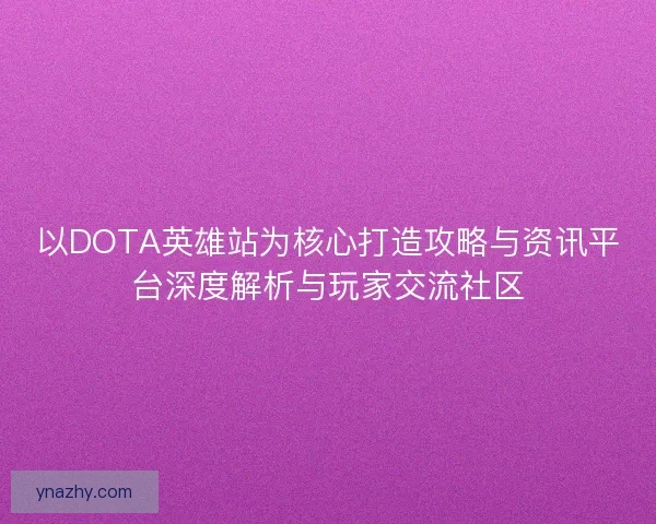 以DOTA英雄站为核心打造攻略与资讯平台深度解析与玩家交流社区 以DOTA英雄站为核心打造攻略与资讯平台深度解析与玩家交流社区
