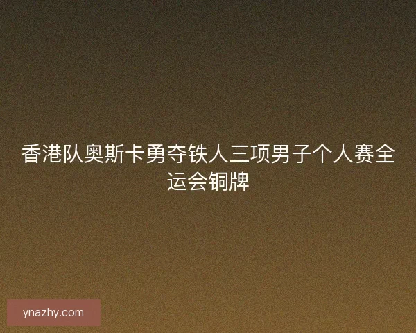香港队奥斯卡勇夺铁人三项男子个人赛全运会铜牌