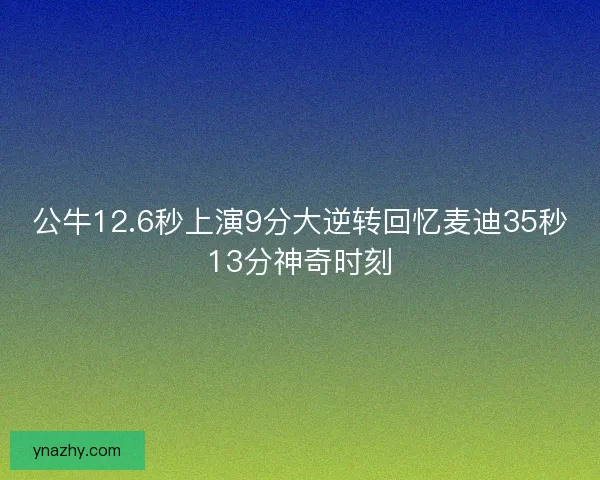 公牛12.6秒上演9分大逆转回忆麦迪35秒13分神奇时刻 公牛12.6秒上演9分大逆转回忆麦迪35秒13分神奇时刻