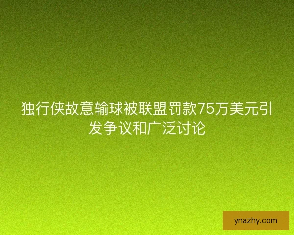 独行侠故意输球被联盟罚款75万美元引发争议和广泛讨论